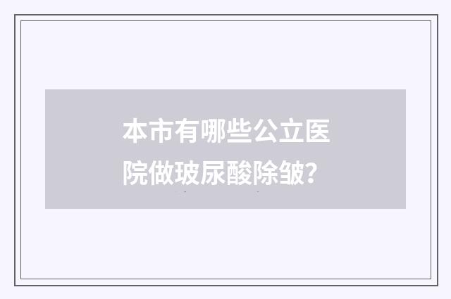 本市有哪些公立医院做玻尿酸除皱？
