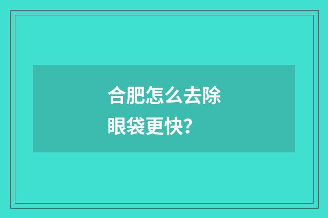合肥怎么去除眼袋更快？