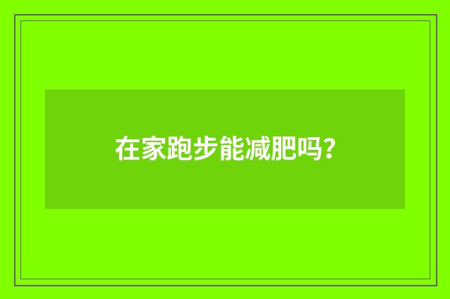 在家跑步能减肥吗？