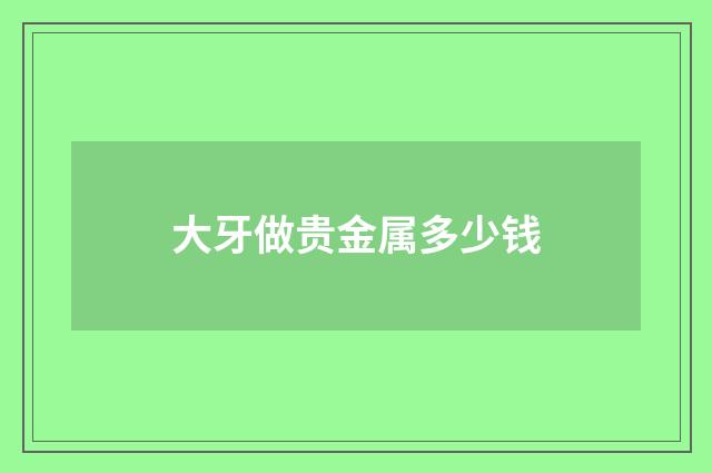 大牙做贵金属多少钱